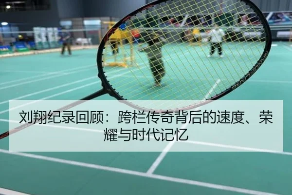 刘翔纪录回顾：跨栏传奇背后的速度、荣耀与时代记忆