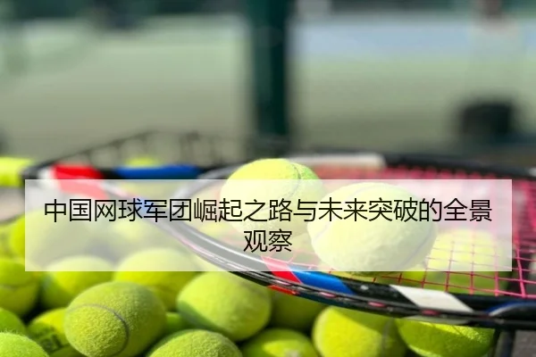 中国网球军团崛起之路与未来突破的全景观察