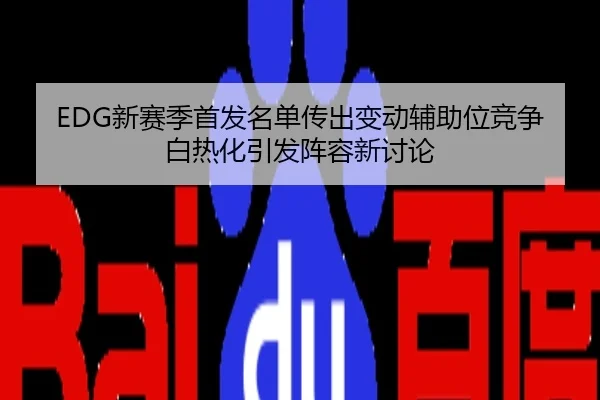 EDG新赛季首发名单传出变动辅助位竞争白热化引发阵容新讨论