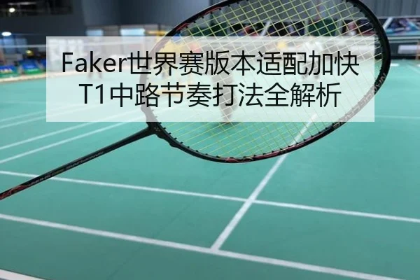 Faker世界赛版本适配加快T1中路节奏打法全解析