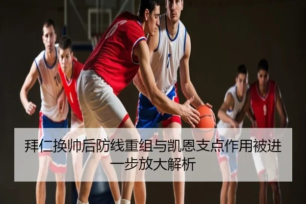 拜仁换帅后防线重组与凯恩支点作用被进一步放大解析